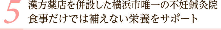 漢方薬店を併設した横浜市唯一の不妊鍼灸院。食事だけでは補えない栄養をサポート