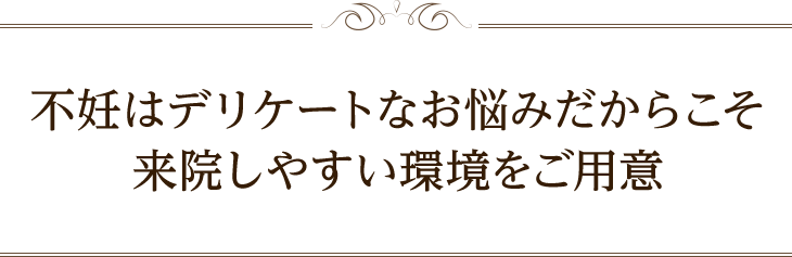 不妊はデリケートなお悩みだからこそ来院しやすい環境をご用意