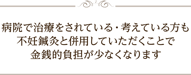 病で治療をされている・考えている方でも不妊鍼灸と併用していただくことで金銭的負担が少なくなります