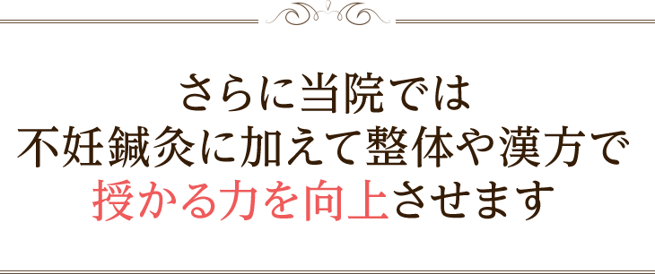 さらに当院では不妊鍼灸に加えて整体や漢方で授かる力を向上させます